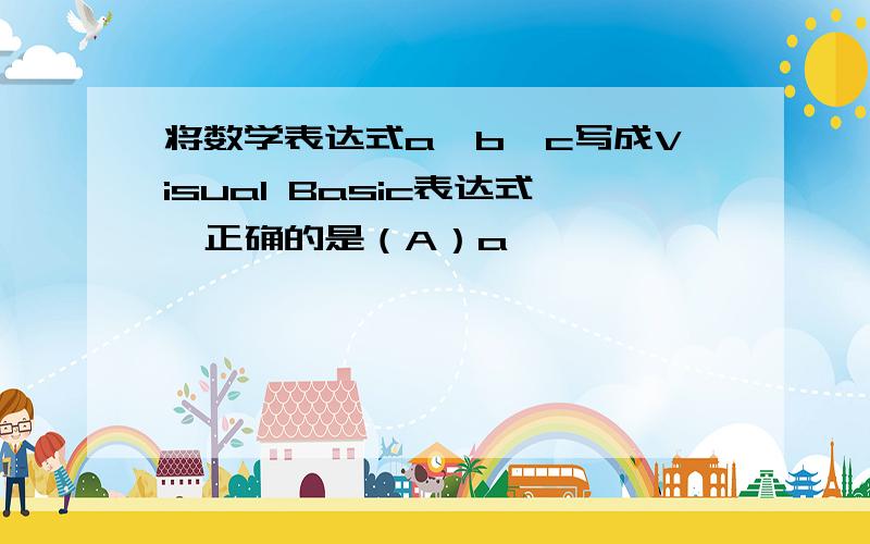 将数学表达式a≤b≤c写成Visual Basic表达式,正确的是（A）a