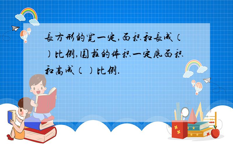 长方形的宽一定,面积和长成（）比例,圆柱的体积一定底面积和高成（）比例.