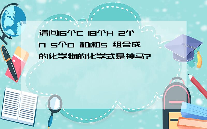 请问16个C 18个H 2个N 5个O 和1和S 组合成的化学物的化学式是神马?