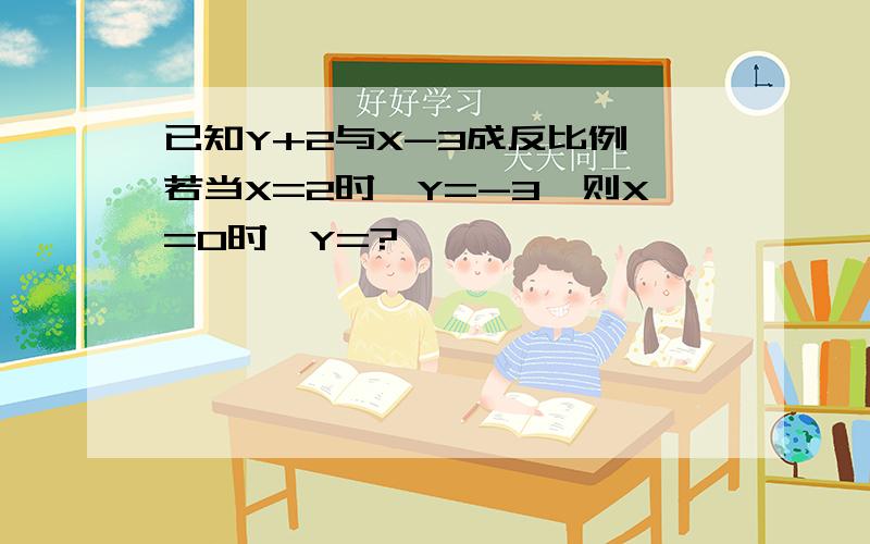 已知Y+2与X-3成反比例,若当X=2时,Y=-3,则X=0时,Y=?