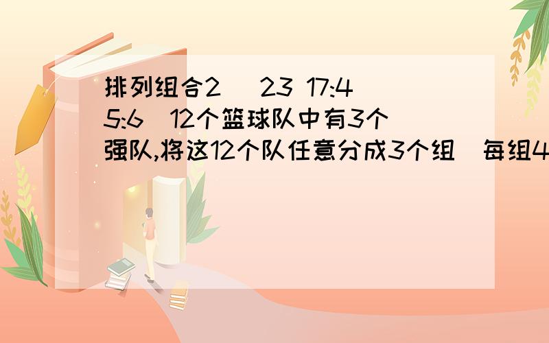 排列组合2 (23 17:45:6)12个篮球队中有3个强队,将这12个队任意分成3个组（每组4个队）,则3个强队恰好被分成同一组的概率为多少?