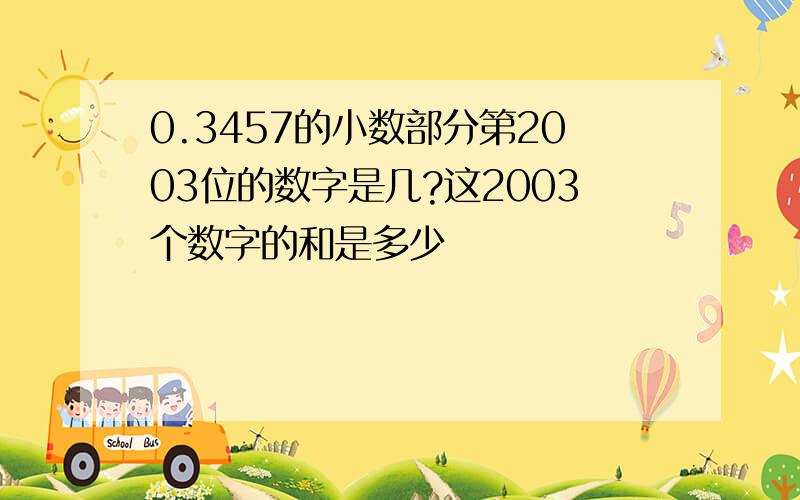 0.3457的小数部分第2003位的数字是几?这2003个数字的和是多少