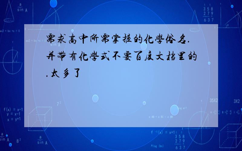 需求高中所需掌握的化学俗名.并带有化学式不要百度文档里的.太多了