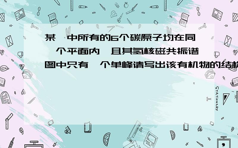 某烃中所有的6个碳原子均在同一个平面内,且其氢核磁共振谱图中只有一个单峰请写出该有机物的结构式并命名