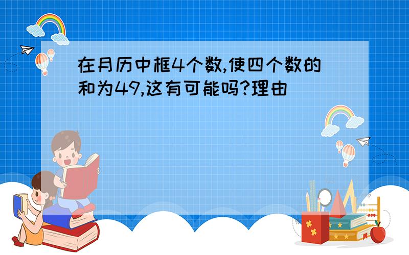 在月历中框4个数,使四个数的和为49,这有可能吗?理由