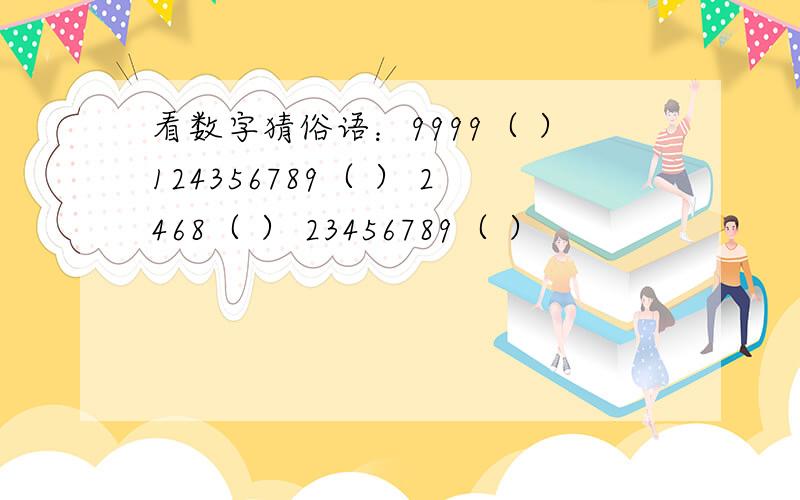 看数字猜俗语：9999（ ）124356789（ ） 2468（ ） 23456789（ ）