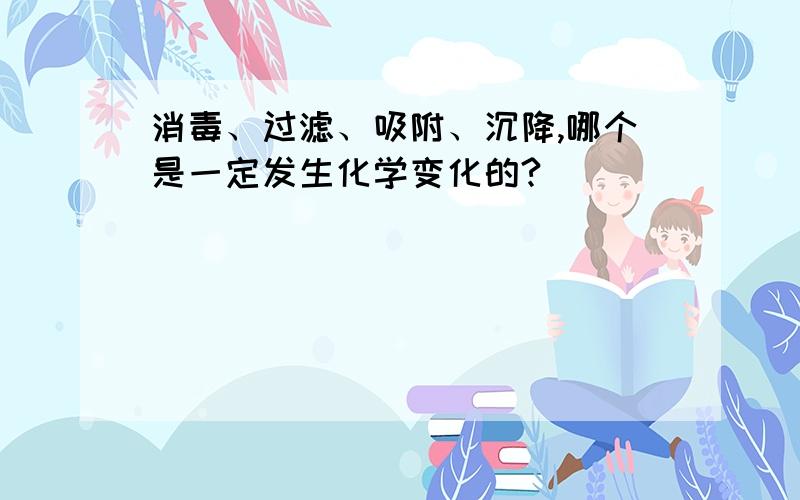 消毒、过滤、吸附、沉降,哪个是一定发生化学变化的?