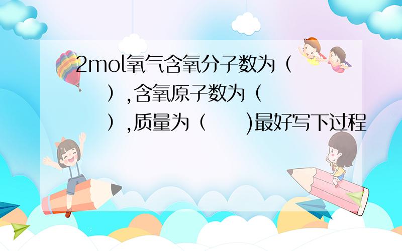 2mol氧气含氧分子数为（     ）,含氧原子数为（     ）,质量为（     )最好写下过程