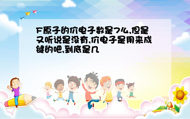 F原子的价电子数是7么,但是又听说是没有,价电子是用来成键的吧,到底是几