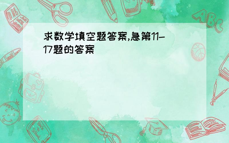 求数学填空题答案,急第11-17题的答案