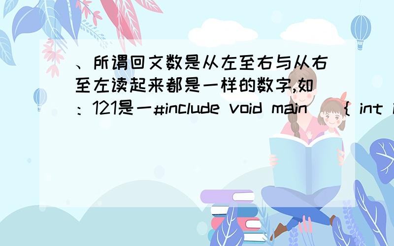 、所谓回文数是从左至右与从右至左读起来都是一样的数字,如：121是一#include void main(){ int i,count= 0;1：for_______________________ /*需要完成的程序段从这一行开始*/ 2:if (________________)3:count=__________