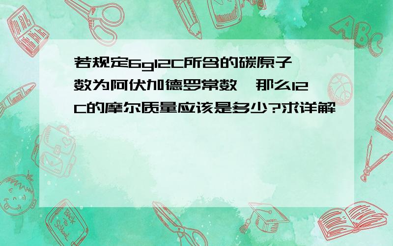 若规定6g12C所含的碳原子数为阿伏加德罗常数,那么12C的摩尔质量应该是多少?求详解