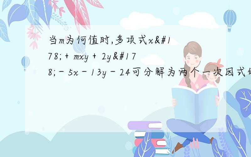 当m为何值时,多项式x²＋mxy＋2y²－5x－13y－24可分解为两个一次因式的积?