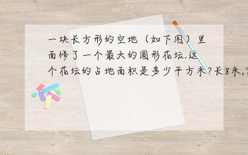 一块长方形的空地（如下图）里面修了一个最大的圆形花坛.这个花坛的占地面积是多少平方米?长8米,宽6米