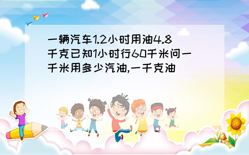 一辆汽车1.2小时用油4.8千克已知1小时行60千米问一千米用多少汽油,一千克油