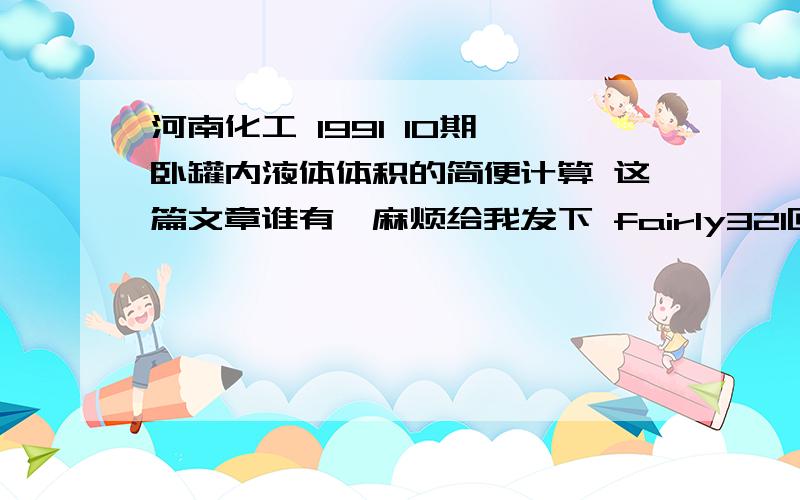 河南化工 1991 10期 卧罐内液体体积的简便计算 这篇文章谁有,麻烦给我发下 fairly321@163.com