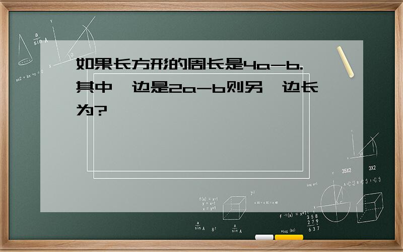 如果长方形的周长是4a-b.其中一边是2a-b则另一边长为?