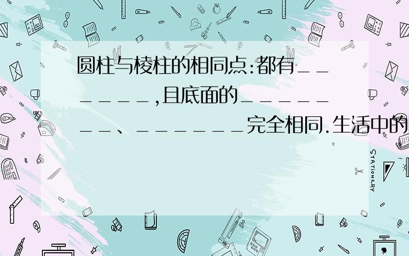 圆柱与棱柱的相同点:都有______,且底面的_______、______完全相同.生活中的暖水壶、电冰箱、电饭煲、篮球分别可以近似的看成是什么几何体?图形是由______、_______、_______构成的圆柱：由______个