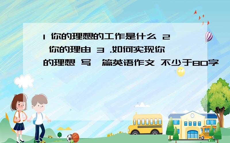 1 你的理想的工作是什么 2 你的理由 3 .如何实现你的理想 写一篇英语作文 不少于80字