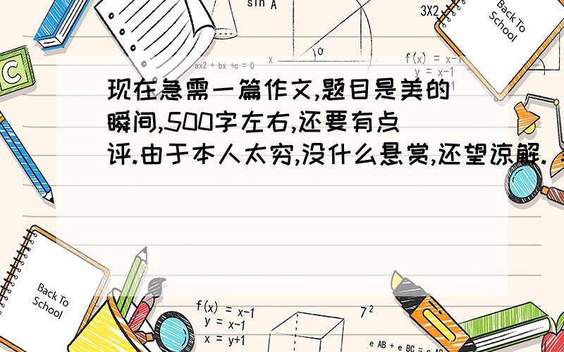 现在急需一篇作文,题目是美的瞬间,500字左右,还要有点评.由于本人太穷,没什么悬赏,还望谅解. =.=