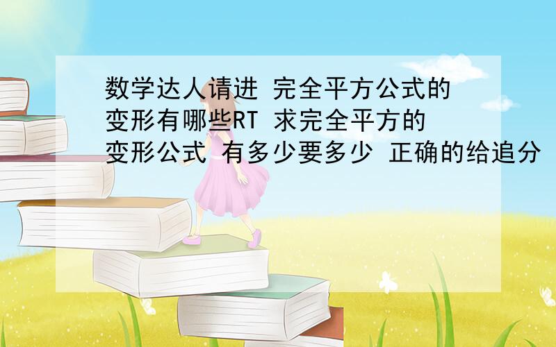 数学达人请进 完全平方公式的变形有哪些RT 求完全平方的变形公式 有多少要多少 正确的给追分