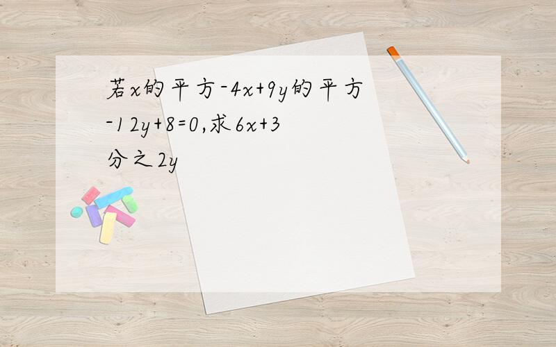 若x的平方-4x+9y的平方-12y+8=0,求6x+3分之2y