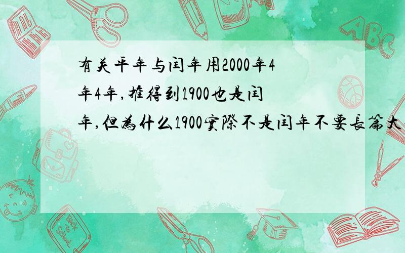 有关平年与闰年用2000年4年4年,推得到1900也是闰年,但为什么1900实际不是闰年不要长篇大论的，我也知道要除以400但我想知道用2000年4年4年，推得到1900也是闰年，但为什么1900实际不是闰年 这