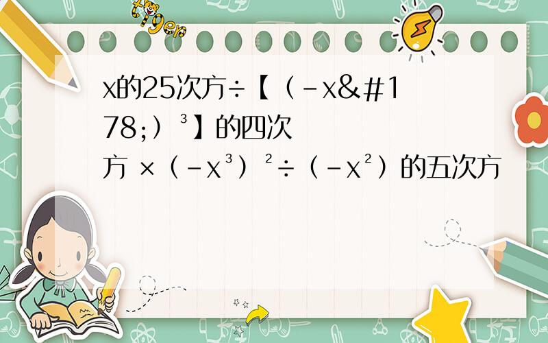 x的25次方÷【（-x²）³】的四次方 ×（-x³）²÷（-x²）的五次方