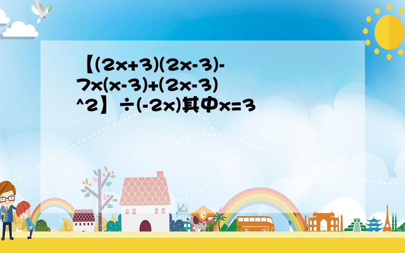 【(2x+3)(2x-3)-7x(x-3)+(2x-3)^2】÷(-2x)其中x=3