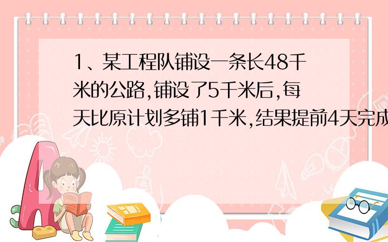 1、某工程队铺设一条长48千米的公路,铺设了5千米后,每天比原计划多铺1千米,结果提前4天完成任务,设原计划每天应该铺设x千米,则可列出方程为（ ）2、某厂生产机床360台,原计划若干天完成,