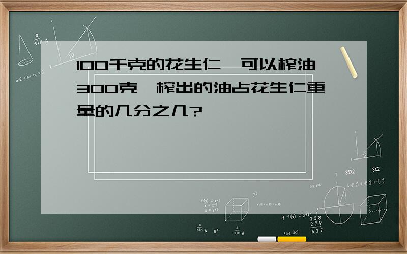 100千克的花生仁,可以榨油300克,榨出的油占花生仁重量的几分之几?