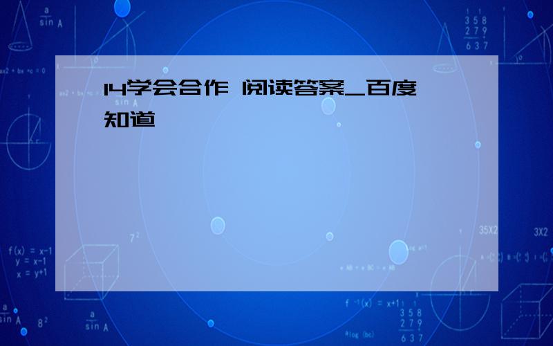 14学会合作 阅读答案_百度知道