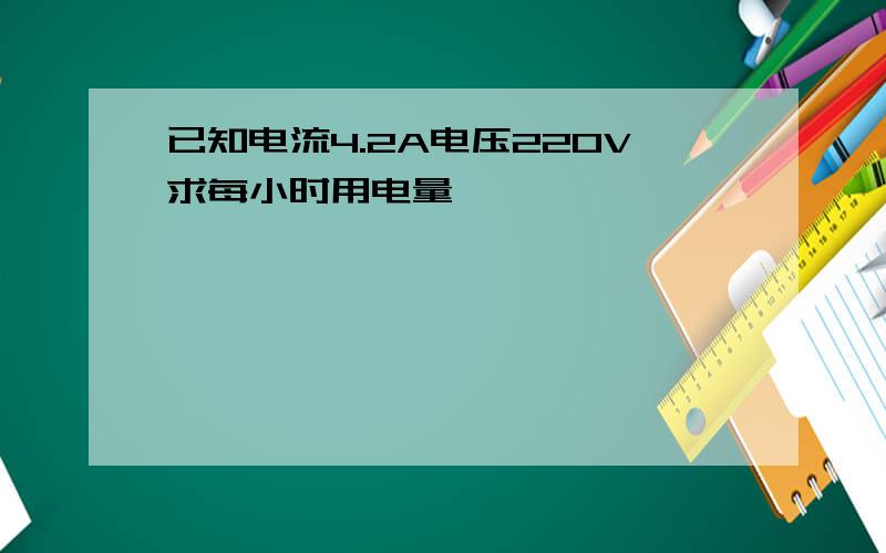 已知电流4.2A电压220V求每小时用电量