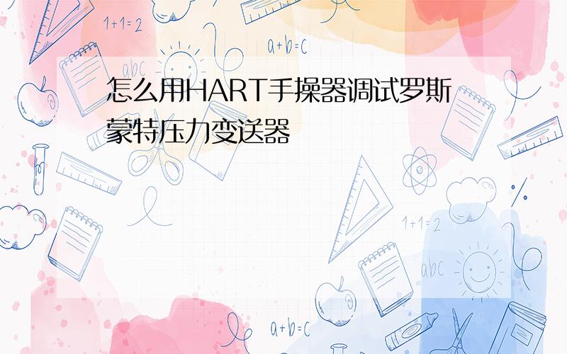 怎么用HART手操器调试罗斯蒙特压力变送器