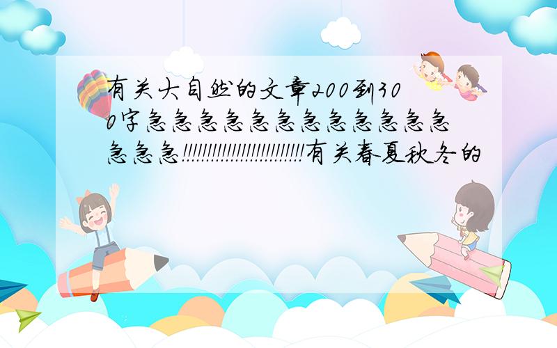 有关大自然的文章200到300字急急急急急急急急急急急急急急急！！！！！！！！！！！！！！！！！！！！！！！！！有关春夏秋冬的