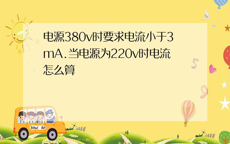 电源380v时要求电流小于3mA.当电源为220v时电流怎么算