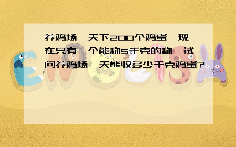 养鸡场一天下200个鸡蛋,现在只有一个能称5千克的称,试问养鸡场一天能收多少千克鸡蛋?