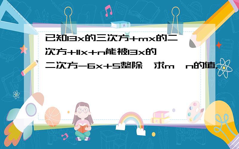 已知13x的三次方+mx的二次方+11x+n能被13x的二次方-6x+5整除,求m,n的值.