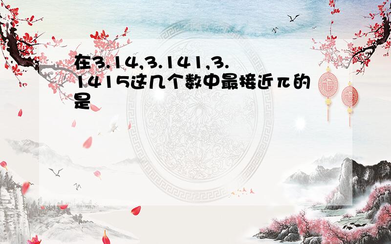 在3.14,3.141,3.1415这几个数中最接近π的是