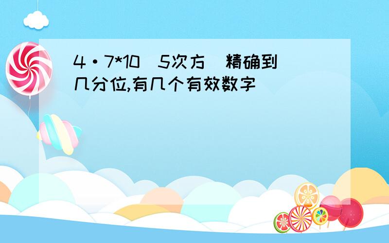 4·7*10(5次方)精确到几分位,有几个有效数字