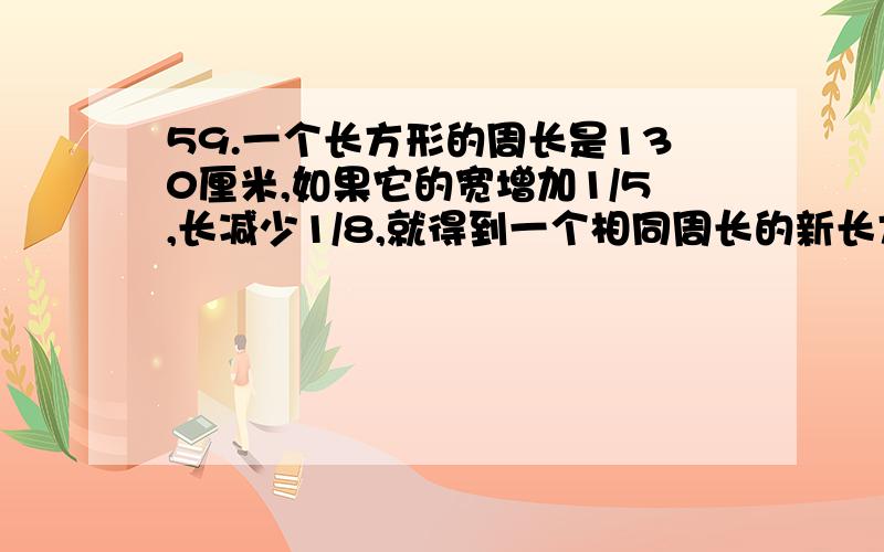 59.一个长方形的周长是130厘米,如果它的宽增加1/5,长减少1/8,就得到一个相同周长的新长方形.求原长方形的面积.