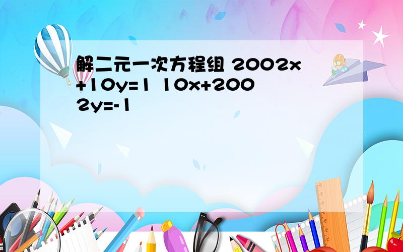 解二元一次方程组 2002x+10y=1 10x+2002y=-1