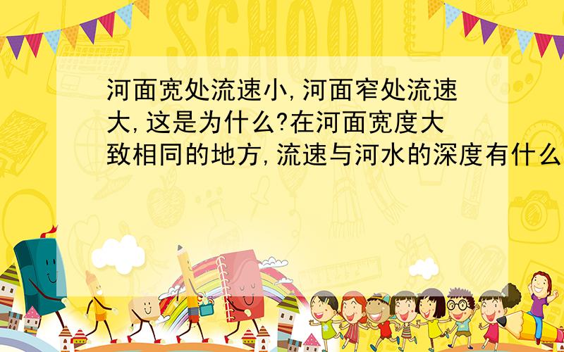 河面宽处流速小,河面窄处流速大,这是为什么?在河面宽度大致相同的地方,流速与河水的深度有什么关系?观察小河水的流动.针对第一个问题是在河水深度大致相同的地方.