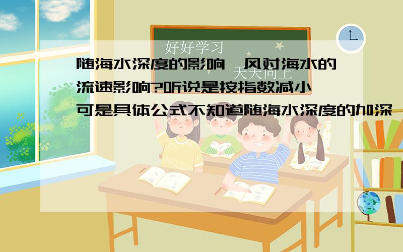 随海水深度的影响,风对海水的流速影响?听说是按指数减小,可是具体公式不知道随海水深度的加深,海面风对海水的流速影响是怎么样的?听说是按指数减小,可是具体公式不知道 ,Ekman理论是什