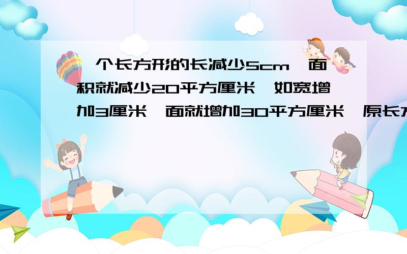 一个长方形的长减少5cm,面积就减少20平方厘米,如宽增加3厘米,面就增加30平方厘米,原长方形面积是多少?