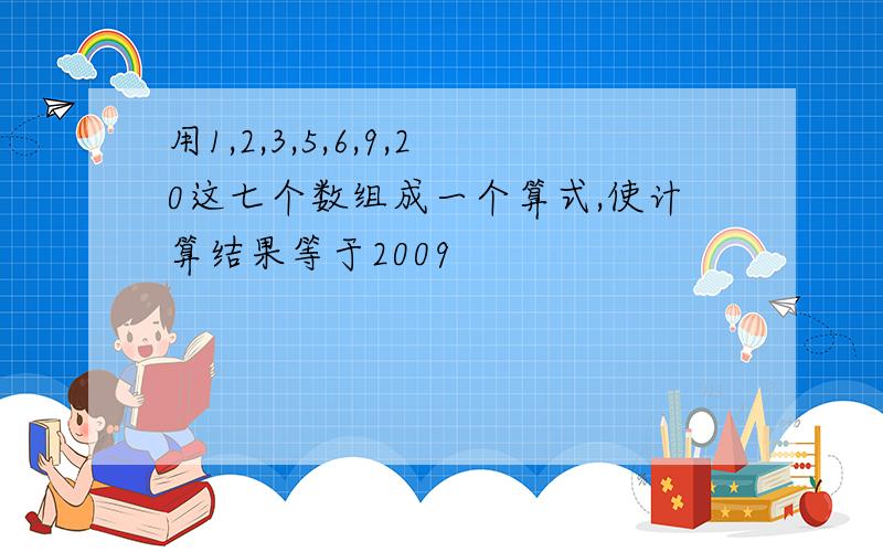 用1,2,3,5,6,9,20这七个数组成一个算式,使计算结果等于2009