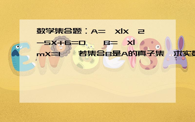 数学集合题：A={X|X^2-5X+6=0},B={X|mX=1},若集合B是A的真子集,求实数m所构成的集合M,并写出M的所有子集.