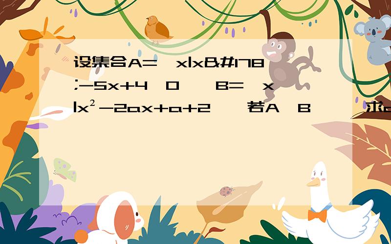 设集合A={x|x²-5x+4>0},B={x|x²-2ax+a+2},若A∩B≠∅,求a的取值范围.求详解,