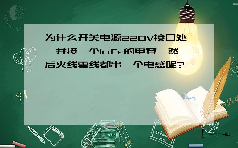 为什么开关电源220V接口处,并接一个1ufr的电容,然后火线零线都串一个电感呢?