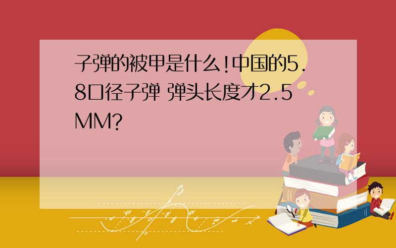 子弹的被甲是什么!中国的5.8口径子弹 弹头长度才2.5MM?